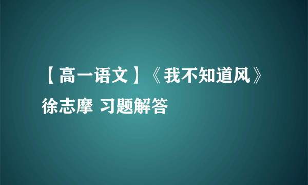 【高一语文】《我不知道风》徐志摩 习题解答