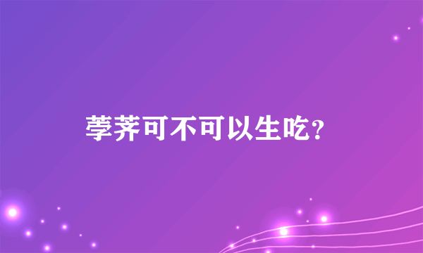 荸荠可不可以生吃？