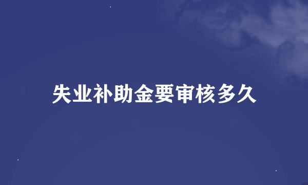 失业补助金要审核多久