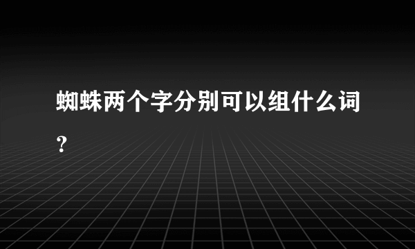 蜘蛛两个字分别可以组什么词？