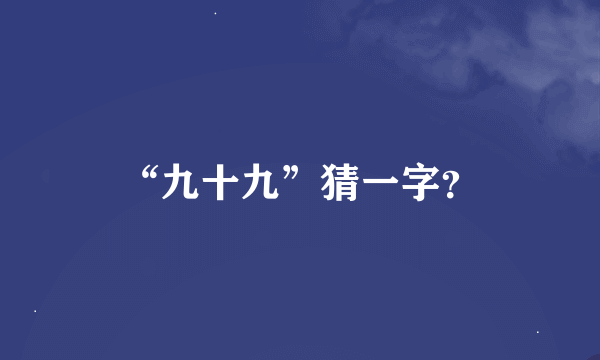 “九十九”猜一字？