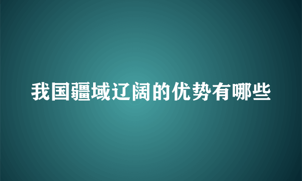 我国疆域辽阔的优势有哪些