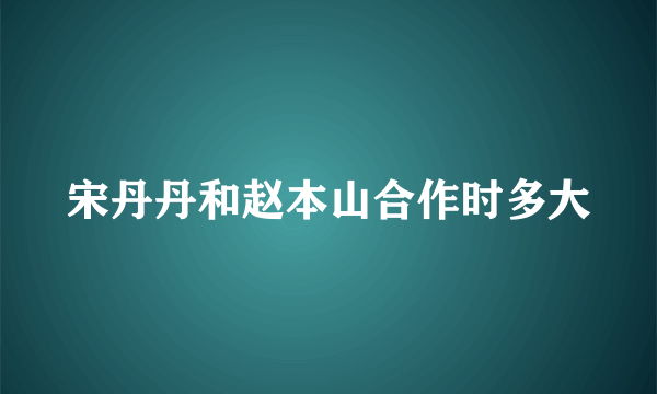 宋丹丹和赵本山合作时多大