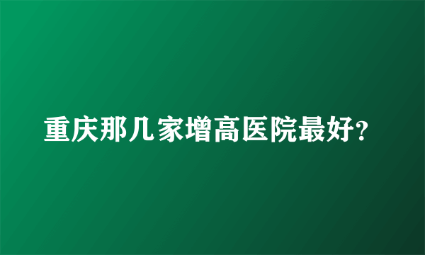 重庆那几家增高医院最好？