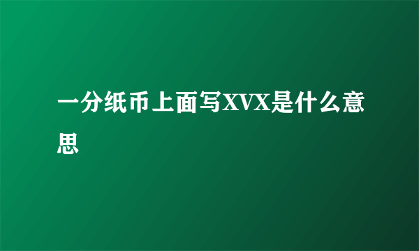 一分纸币上面写XVX是什么意思