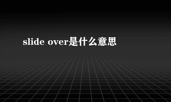 slide over是什么意思