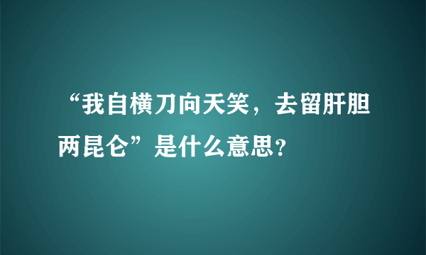 “我自横刀向天笑，去留肝胆两昆仑”是什么意思？