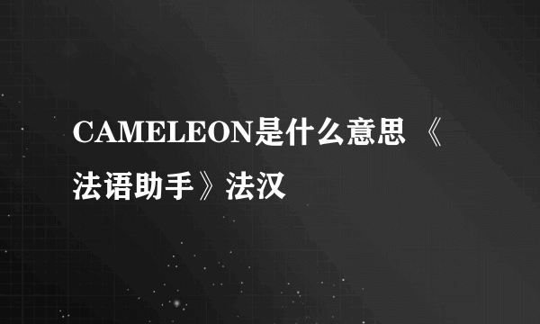 CAMELEON是什么意思 《法语助手》法汉