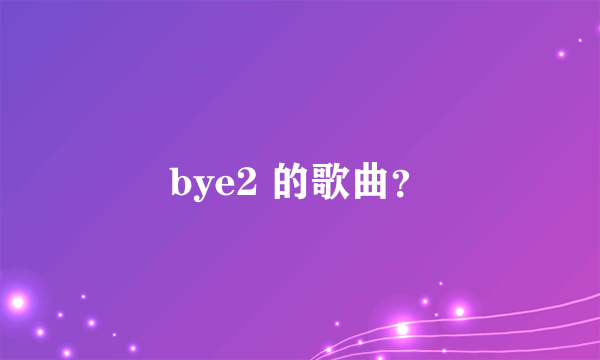 bye2 的歌曲？