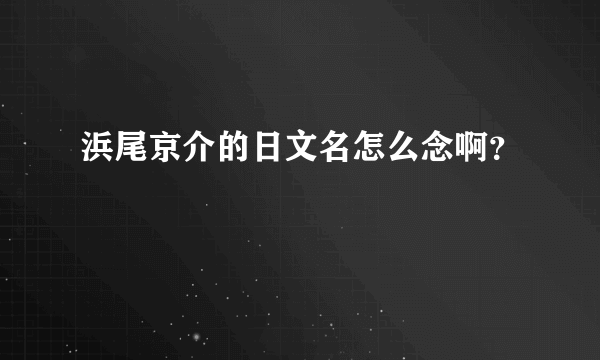 浜尾京介的日文名怎么念啊？