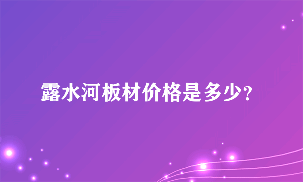 露水河板材价格是多少？