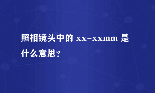 照相镜头中的 xx-xxmm 是什么意思？