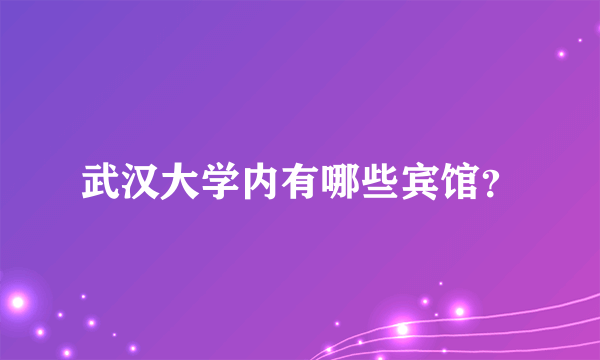 武汉大学内有哪些宾馆？