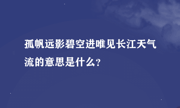 孤帆远影碧空进唯见长江天气流的意思是什么？