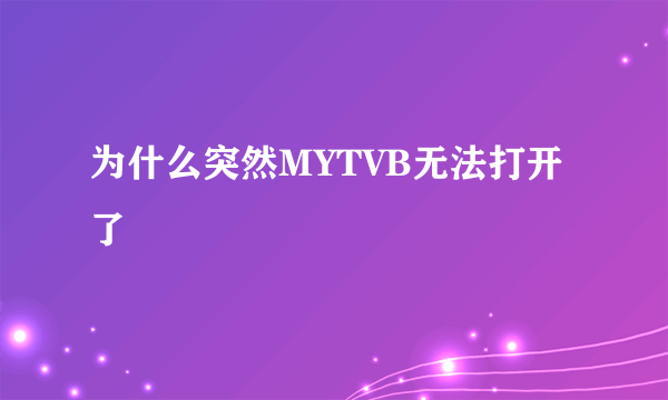 为什么突然MYTVB无法打开了