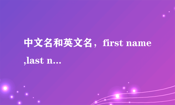 中文名和英文名，first name,last name, family name各是前是后，如