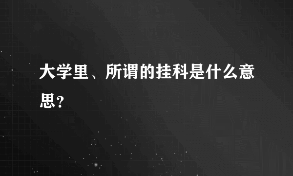 大学里、所谓的挂科是什么意思？