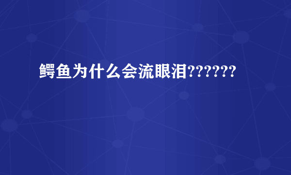 鳄鱼为什么会流眼泪??????