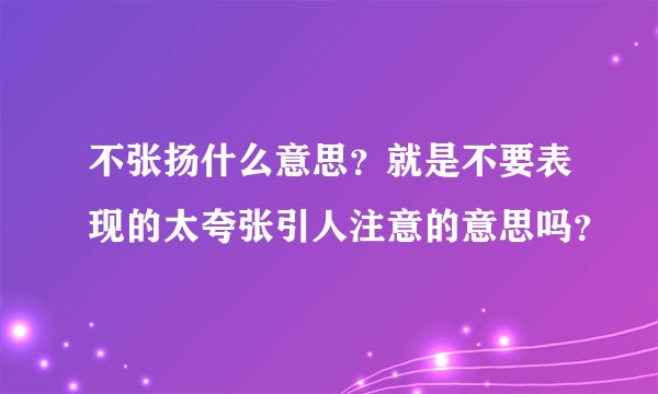 不张扬什么意思？就是不要表现的太夸张引人注意的意思吗？