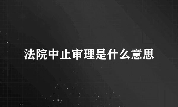 法院中止审理是什么意思