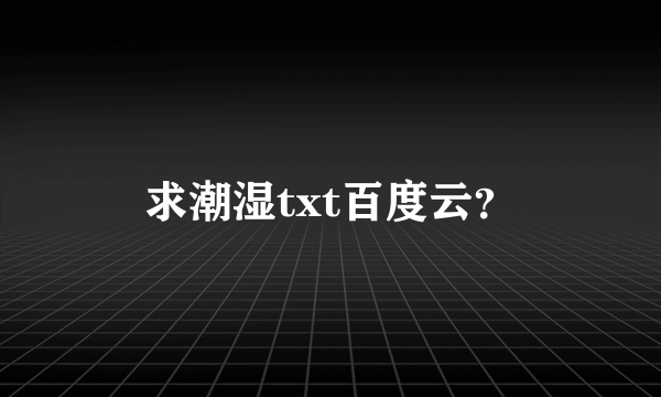 求潮湿txt百度云？