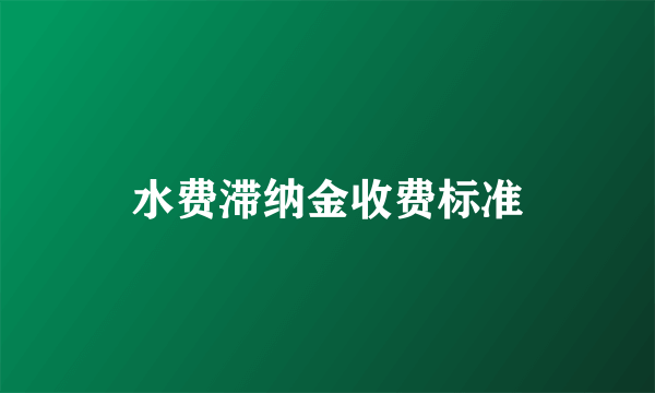 水费滞纳金收费标准