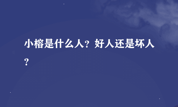 小榕是什么人？好人还是坏人？