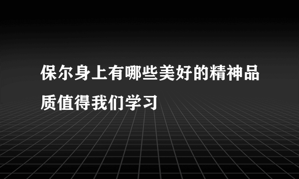 保尔身上有哪些美好的精神品质值得我们学习