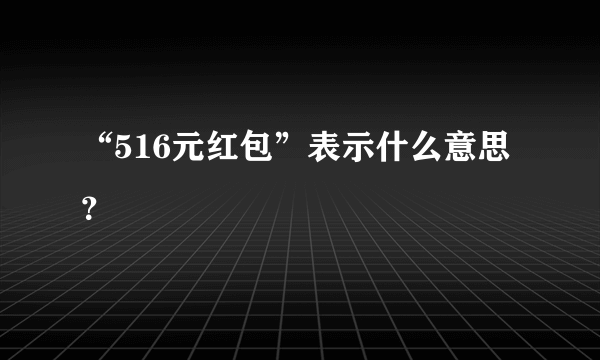 “516元红包”表示什么意思？