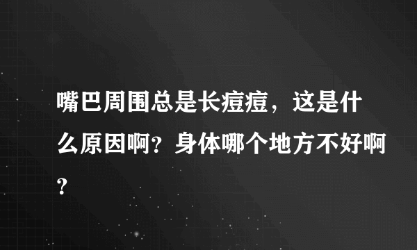 嘴巴周围总是长痘痘，这是什么原因啊？身体哪个地方不好啊？