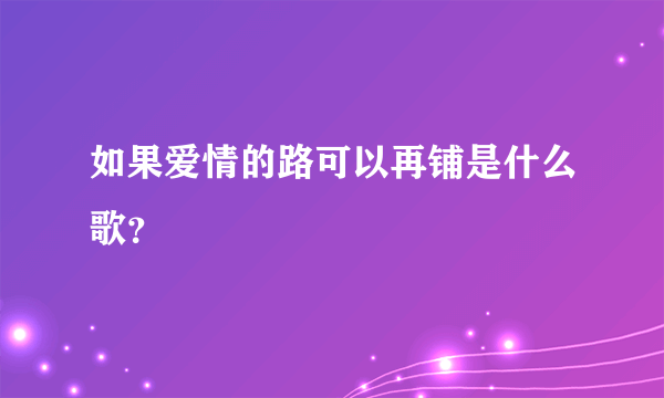 如果爱情的路可以再铺是什么歌？