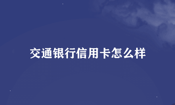 交通银行信用卡怎么样