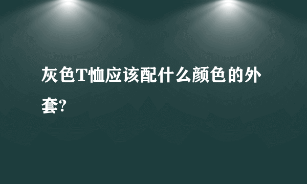 灰色T恤应该配什么颜色的外套?