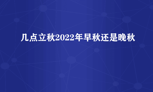 几点立秋2022年早秋还是晚秋