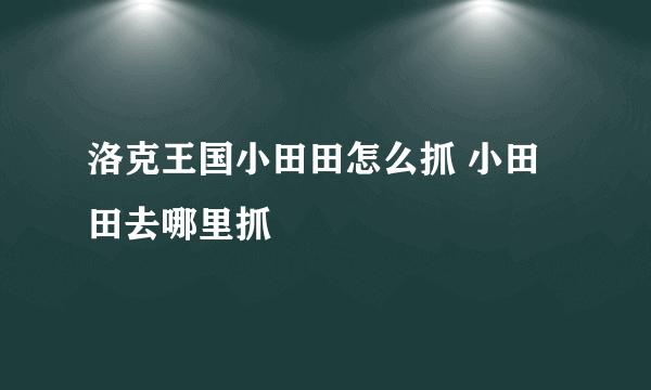 洛克王国小田田怎么抓 小田田去哪里抓