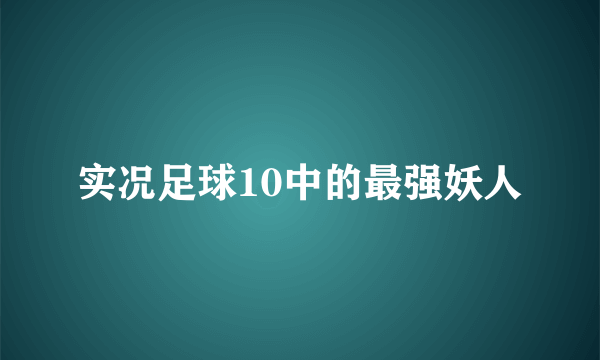 实况足球10中的最强妖人