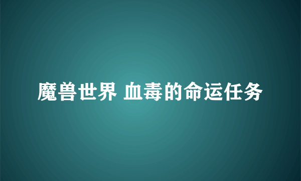 魔兽世界 血毒的命运任务