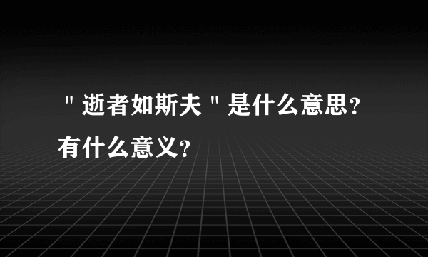 ＂逝者如斯夫＂是什么意思？有什么意义？