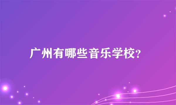 广州有哪些音乐学校？