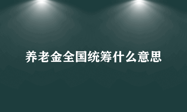 养老金全国统筹什么意思