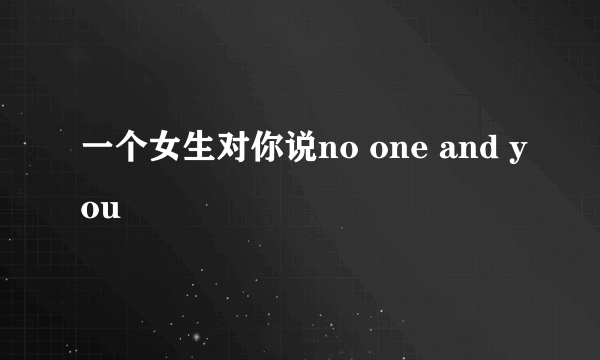 一个女生对你说no one and you