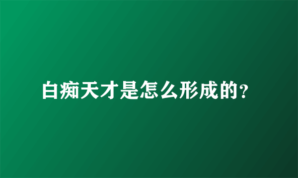 白痴天才是怎么形成的？