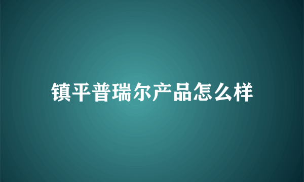 镇平普瑞尔产品怎么样