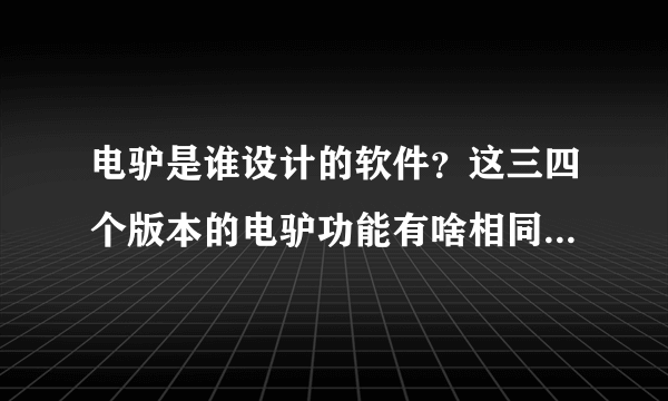 电驴是谁设计的软件？这三四个版本的电驴功能有啥相同和不同的地方？