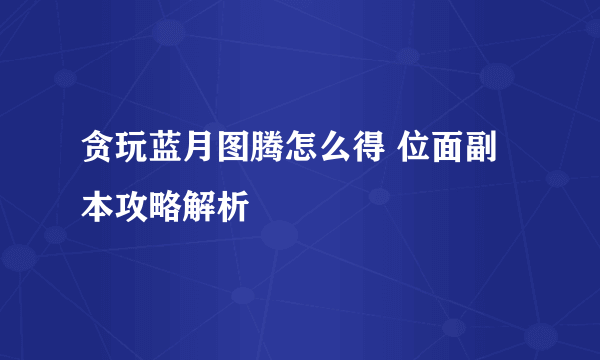 贪玩蓝月图腾怎么得 位面副本攻略解析