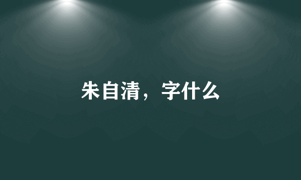 朱自清，字什么