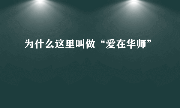 为什么这里叫做“爱在华师”