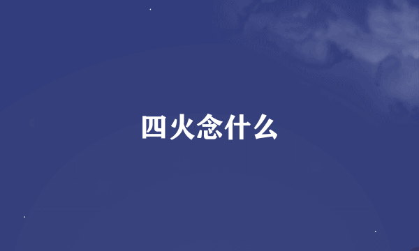 四火念什么