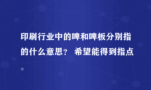 印刷行业中的啤和啤板分别指的什么意思？ 希望能得到指点。