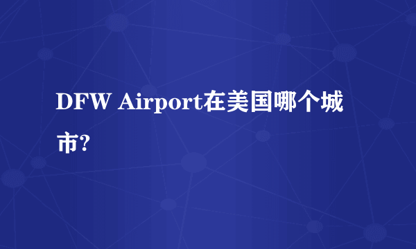 DFW Airport在美国哪个城市?